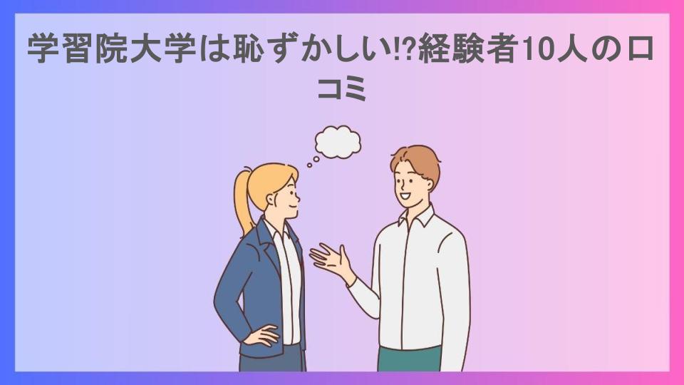 学習院大学は恥ずかしい!?経験者10人の口コミ